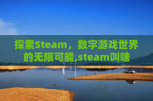 探索Steam,数字游戏世界的无限可能,steam叫啥 探索Steam,数字游戏世界的无限可能,steam叫啥