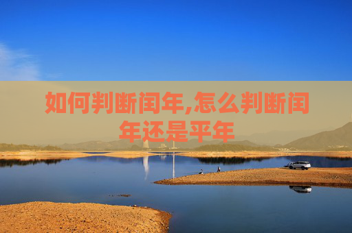 如何判断闰年,怎么判断闰年还是平年