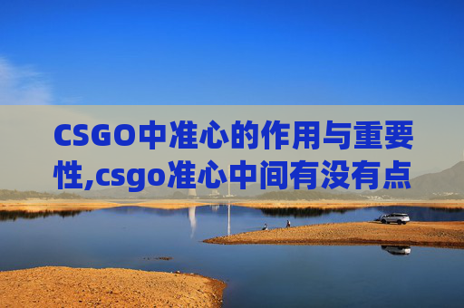CSGO中准心的作用与重要性,csgo准心中间有没有点