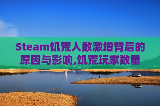 Steam饥荒人数激增背后的原因与影响,饥荒玩家数量
