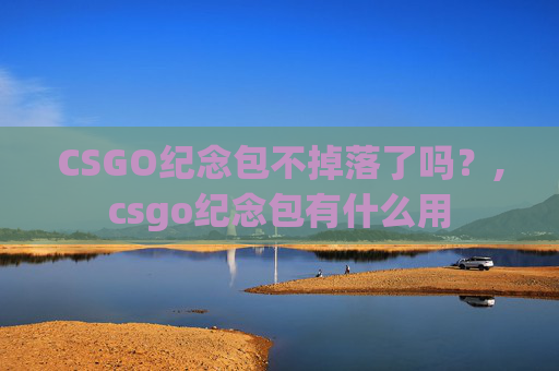 CSGO纪念包不掉落了吗？,csgo纪念包有什么用