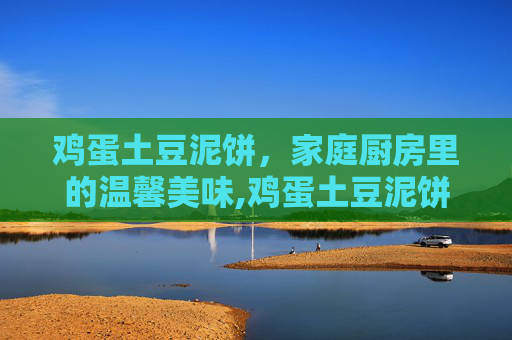 鸡蛋土豆泥饼，家庭厨房里的温馨美味,鸡蛋土豆泥饼的做法
