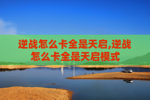 逆战怎么卡全是天启,逆战怎么卡全是天启模式 逆战怎么卡全是天启,逆战怎么卡全是天启模式