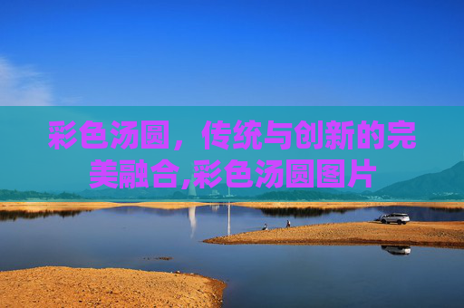 彩色汤圆，传统与创新的完美融合,彩色汤圆图片