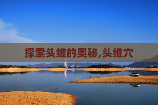 探索头维的奥秘,头维穴 探索头维的奥秘,头维穴