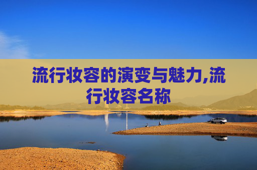 流行妆容的演变与魅力,流行妆容名称 流行妆容的演变与魅力,流行妆容名称