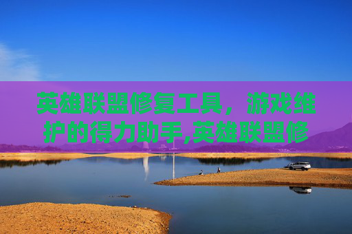 英雄联盟修复工具，游戏维护的得力助手,英雄联盟修复工具在哪