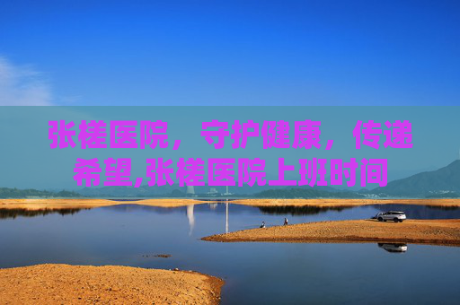 张槎医院，守护健康，传递希望,张槎医院上班时间