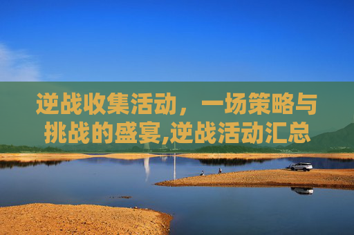 逆战收集活动，一场策略与挑战的盛宴,逆战活动汇总