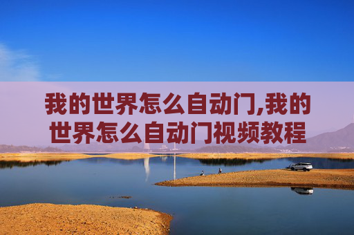 我的世界怎么自动门,我的世界怎么自动门视频教程 我的世界怎么自动门,我的世界怎么自动门视频教程