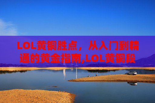 LOL黄铜胜点，从入门到精通的黄金指南,LOL黄铜段位