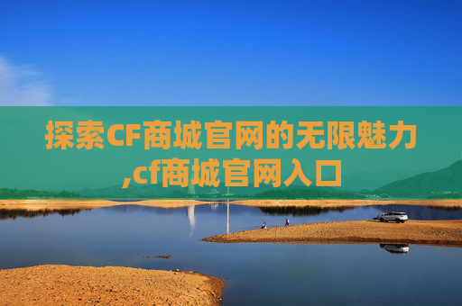探索CF商城官网的无限魅力,cf商城官网入口