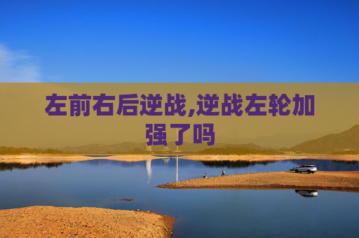 左前右后逆战,逆战左轮加强了吗