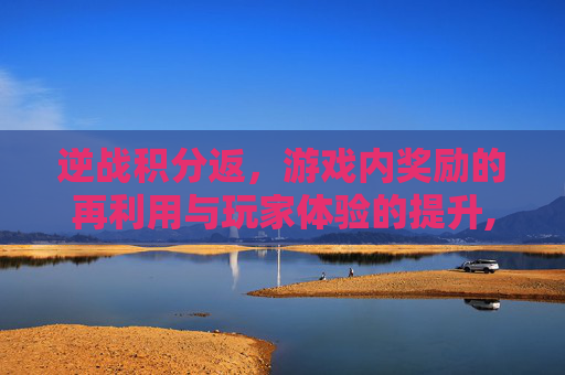 逆战积分返，游戏内奖励的再利用与玩家体验的提升,逆战积分怎么获得
