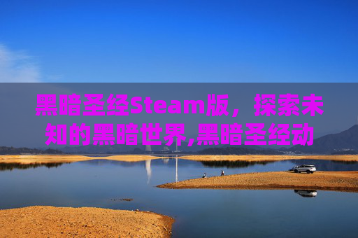 黑暗圣经Steam版，探索未知的黑暗世界,黑暗圣经动画第一季在线1-6集免费观看