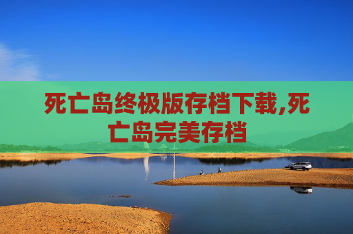 死亡岛终极版存档下载,死亡岛完美存档