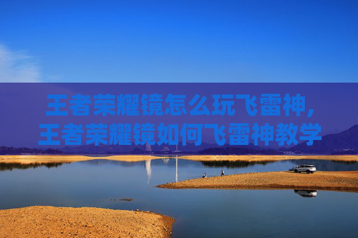 王者荣耀镜怎么玩飞雷神,王者荣耀镜如何飞雷神教学