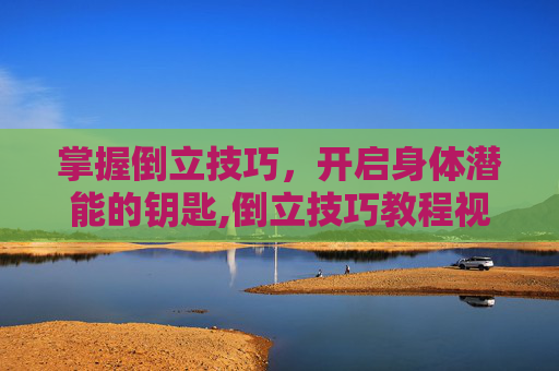 掌握倒立技巧，开启身体潜能的钥匙,倒立技巧教程视频