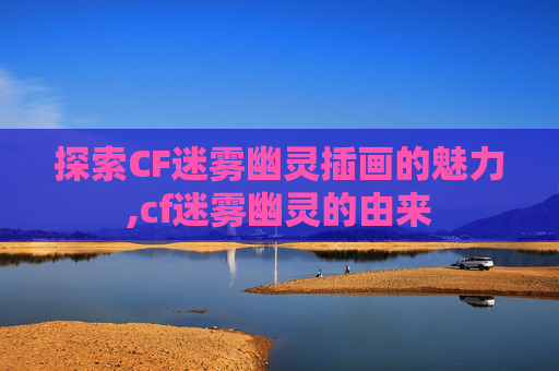 探索CF迷雾幽灵插画的魅力,cf迷雾幽灵的由来