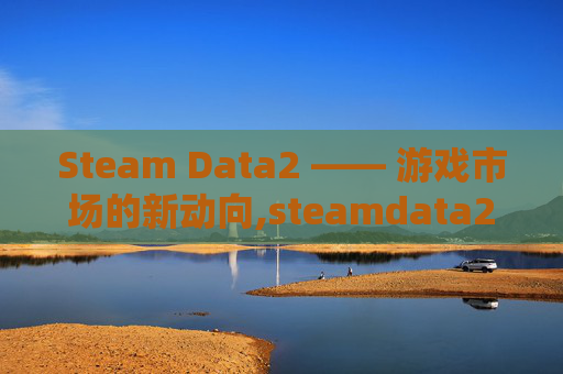 Steam Data2 —— 游戏市场的新动向,steamdata2国服怎么进