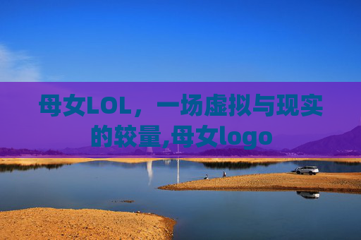 母女LOL,一场虚拟与现实的较量,母女logo 母女LOL,一场虚拟与现实的较量,母女logo