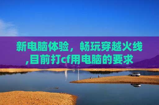 新电脑体验，畅玩穿越火线,目前打cf用电脑的要求