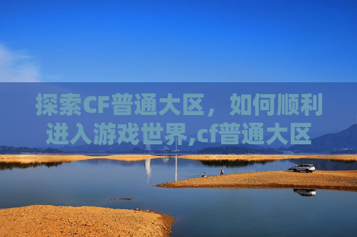 探索CF普通大区,如何顺利进入游戏世界,cf普通大区怎么进去的 探索CF普通大区,如何顺利进入游戏世界,cf普通大区怎么进去的