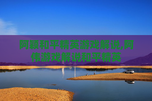 阿颖和平精英游戏解说,阿伟游戏解说和平精英 阿颖和平精英游戏解说,阿伟游戏解说和平精英