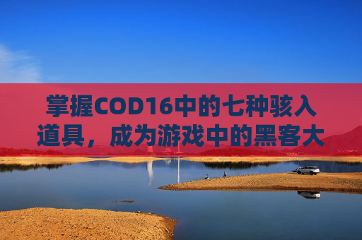 掌握COD16中的七种骇入道具,成为游戏中的黑客大师,使命召唤16遁入黑暗 掌握COD16中的七种骇入道具,成为游戏中的黑客大师,使命召唤16遁入黑暗