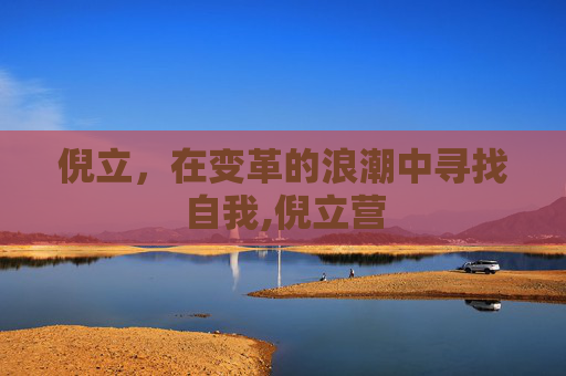 倪立,在变革的浪潮中寻找自我,倪立营 倪立,在变革的浪潮中寻找自我,倪立营