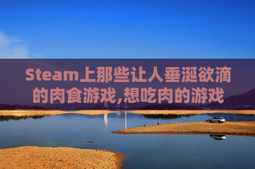Steam上那些让人垂涎欲滴的肉食游戏,想吃肉的游戏名字 Steam上那些让人垂涎欲滴的肉食游戏,想吃肉的游戏名字