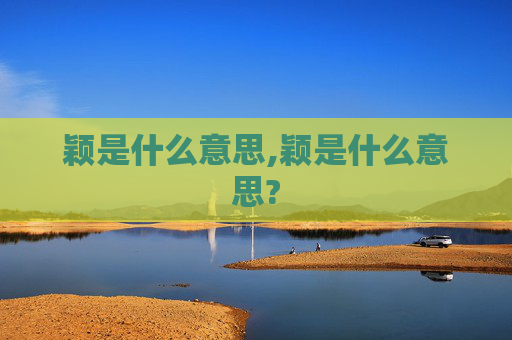 颖是什么意思,颖是什么意思? 颖是什么意思,颖是什么意思?