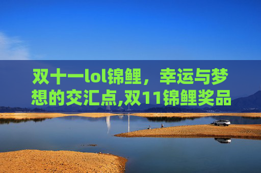 双十一lol锦鲤，幸运与梦想的交汇点,双11锦鲤奖品清单