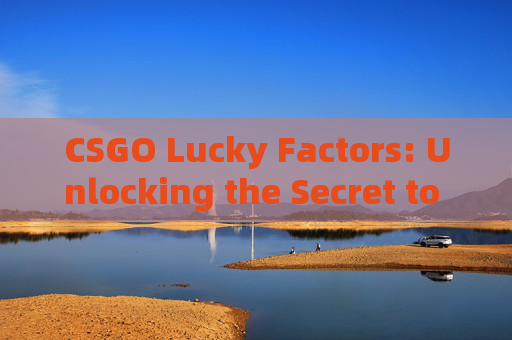 CSGO Lucky Factors: Unlocking the Secret to Winning in Overwatch