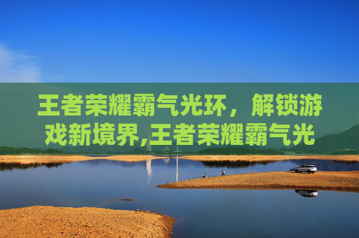 王者荣耀霸气光环，解锁游戏新境界,王者荣耀霸气光环图片