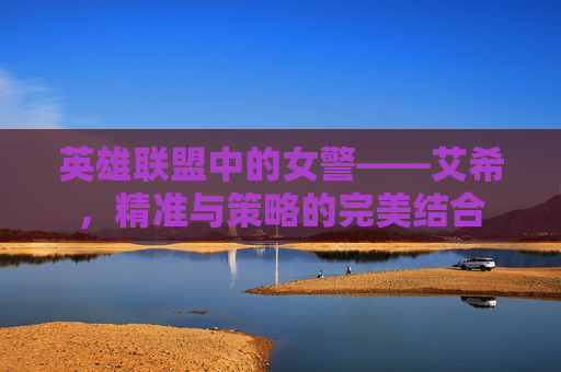 英雄联盟中的女警——艾希，精准与策略的完美结合