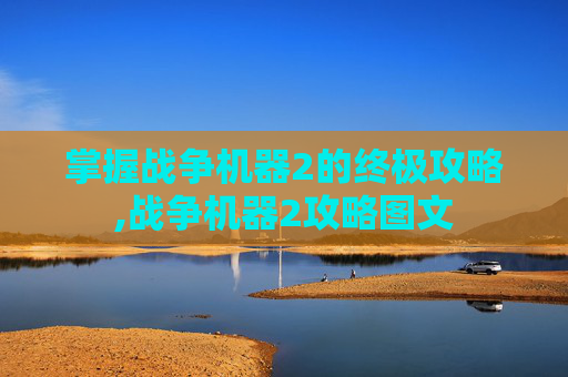 掌握战争机器2的终极攻略,战争机器2攻略图文