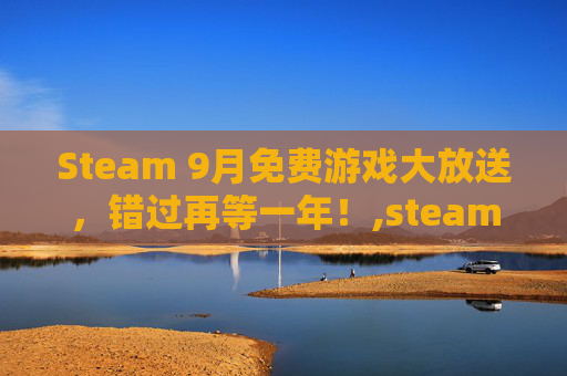 Steam 9月免费游戏大放送，错过再等一年！,steam9月份有打折吗