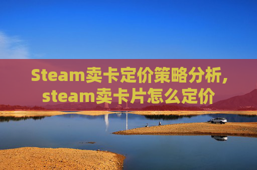 Steam卖卡定价策略分析,steam卖卡片怎么定价