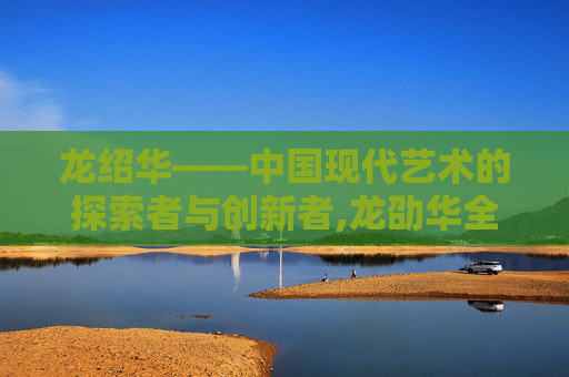 龙绍华——中国现代艺术的探索者与创新者,龙劭华全部电影