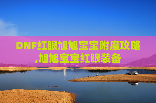 DNF红眼旭旭宝宝附魔攻略,旭旭宝宝红眼装备