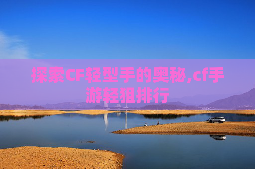 探索CF轻型手的奥秘,cf手游轻狙排行