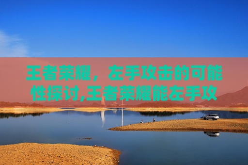 王者荣耀，左手攻击的可能性探讨,王者荣耀能左手攻击吗知乎