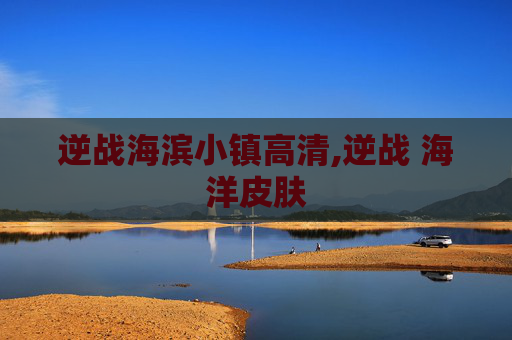 逆战海滨小镇高清,逆战 海洋皮肤