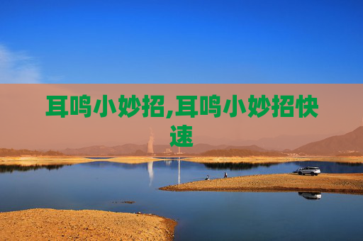 耳鸣小妙招,耳鸣小妙招快速