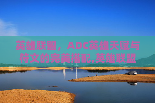 英雄联盟，ADC英雄天赋与符文的完美搭配,英雄联盟adc天赋怎么点