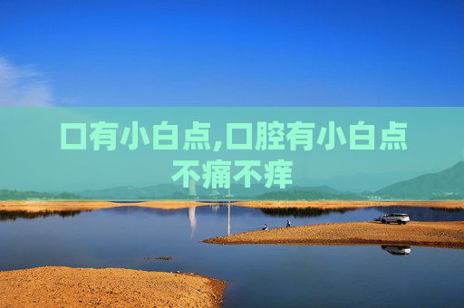 口有小白点,口腔有小白点不痛不痒