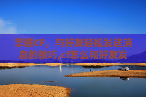 掌握CF，与好友轻松发送消息的技巧,cf怎么和好友发送消息不显示