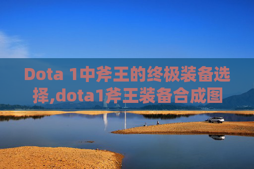 Dota 1中斧王的终极装备选择,dota1斧王装备合成图