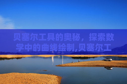 贝塞尔工具的奥秘，探索数学中的曲线绘制,贝塞尔工具使用技巧